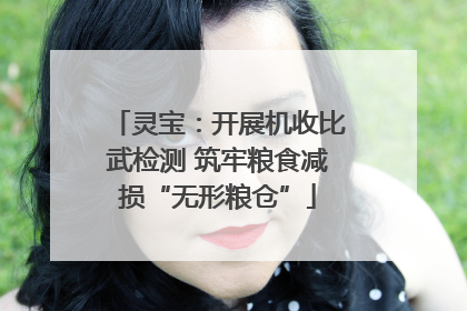 灵宝：开展机收比武检测 筑牢粮食减损“无形粮仓”
